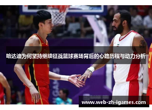 哈达迪为何坚持继续征战篮球赛场背后的心路历程与动力分析