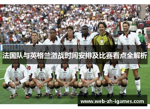 法国队与英格兰激战时间安排及比赛看点全解析 法国队与英格兰激战时间安排及比赛看点全解析