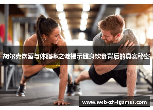胡尔克饮酒与体脂率之谜揭示健身饮食背后的真实秘密