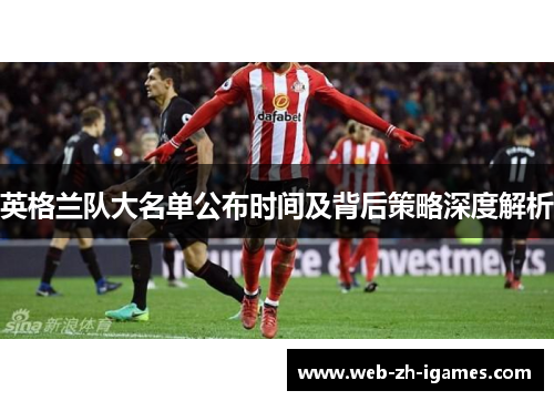 英格兰队大名单公布时间及背后策略深度解析
