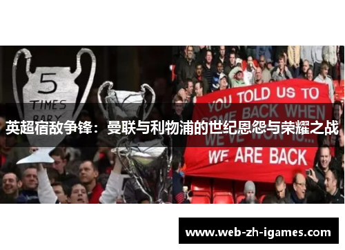 英超宿敌争锋:曼联与利物浦的世纪恩怨与荣耀之战 英超宿敌争锋:曼联与利物浦的世纪恩怨与荣耀之战