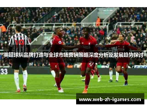 英超球队品牌打造与全球市场营销策略深度分析及发展趋势探讨