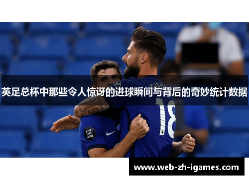 英足总杯中那些令人惊讶的进球瞬间与背后的奇妙统计数据 英足总杯中那些令人惊讶的进球瞬间与背后的奇妙统计数据