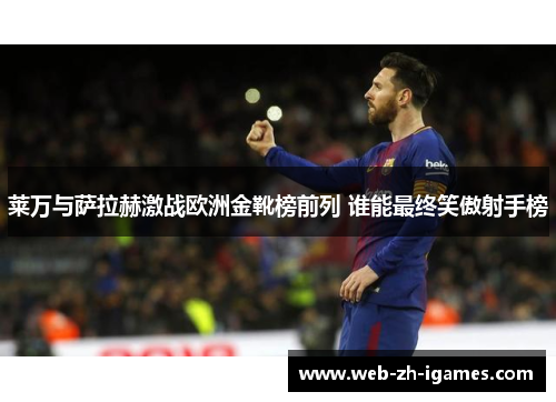 莱万与萨拉赫激战欧洲金靴榜前列 谁能最终笑傲射手榜 莱万与萨拉赫激战欧洲金靴榜前列 谁能最终笑傲射手榜