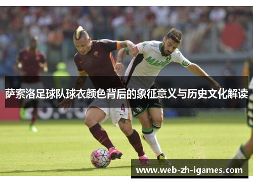 萨索洛足球队球衣颜色背后的象征意义与历史文化解读 萨索洛足球队球衣颜色背后的象征意义与历史文化解读