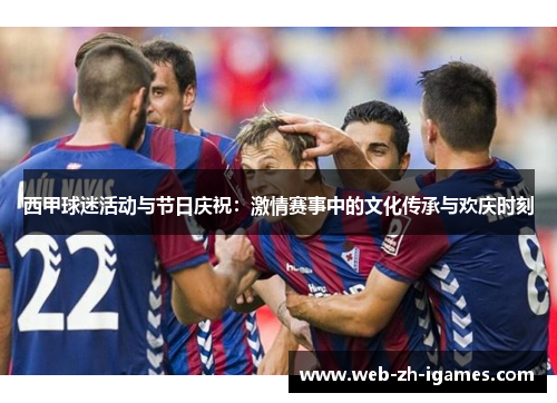 西甲球迷活动与节日庆祝：激情赛事中的文化传承与欢庆时刻