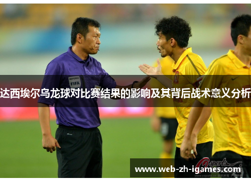 达西埃尔乌龙球对比赛结果的影响及其背后战术意义分析