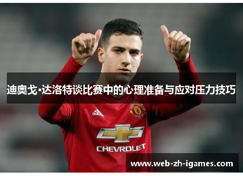 迪奥戈·达洛特谈比赛中的心理准备与应对压力技巧