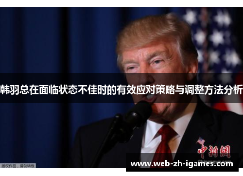 韩羽总在面临状态不佳时的有效应对策略与调整方法分析 韩羽总在面临状态不佳时的有效应对策略与调整方法分析