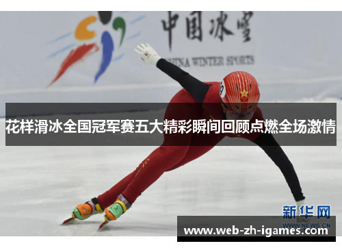 花样滑冰全国冠军赛五大精彩瞬间回顾点燃全场激情 花样滑冰全国冠军赛五大精彩瞬间回顾点燃全场激情