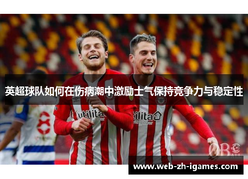 英超球队如何在伤病潮中激励士气保持竞争力与稳定性