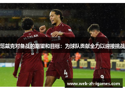 范戴克对备战的期望和目标:为球队贡献全力以迎接挑战 范戴克对备战的期望和目标:为球队贡献全力以迎接挑战