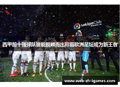 西甲前十强球队谁能脱颖而出称霸欧洲足坛成为新王者 西甲前十强球队谁能脱颖而出称霸欧洲足坛成为新王者