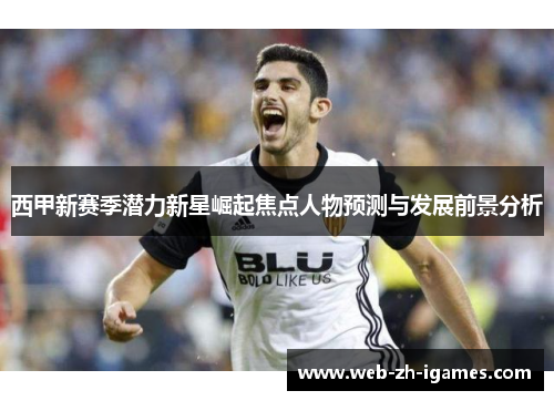 西甲新赛季潜力新星崛起焦点人物预测与发展前景分析 西甲新赛季潜力新星崛起焦点人物预测与发展前景分析