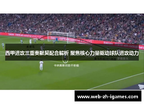 西甲进攻三重奏默契配合解析 聚焦核心力量驱动球队进攻动力 西甲进攻三重奏默契配合解析 聚焦核心力量驱动球队进攻动力