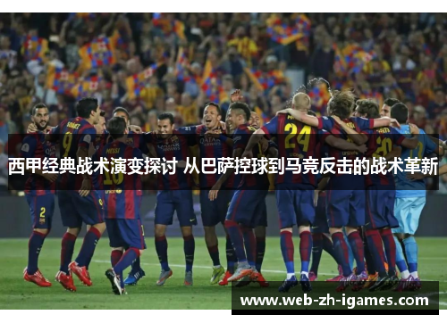 西甲经典战术演变探讨 从巴萨控球到马竞反击的战术革新 西甲经典战术演变探讨 从巴萨控球到马竞反击的战术革新