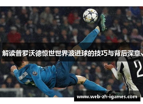解读普罗沃德惊世世界波进球的技巧与背后深意 解读普罗沃德惊世世界波进球的技巧与背后深意