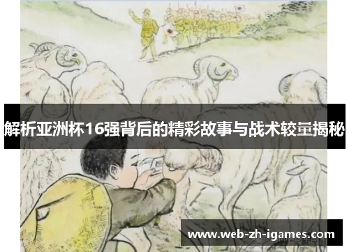 解析亚洲杯16强背后的精彩故事与战术较量揭秘 解析亚洲杯16强背后的精彩故事与战术较量揭秘