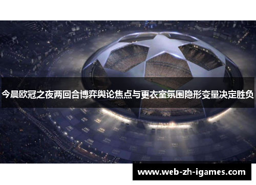今晨欧冠之夜两回合博弈舆论焦点与更衣室氛围隐形变量决定胜负 今晨欧冠之夜两回合博弈舆论焦点与更衣室氛围隐形变量决定胜负