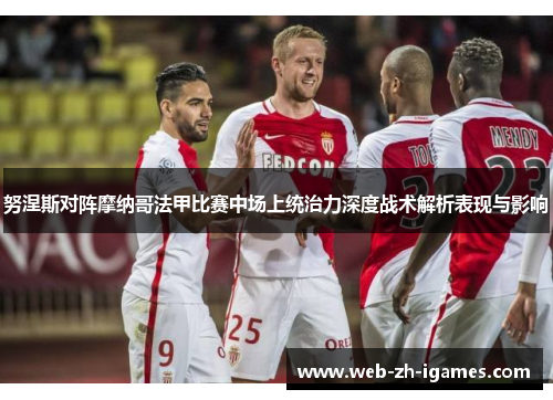 努涅斯对阵摩纳哥法甲比赛中场上统治力深度战术解析表现与影响 努涅斯对阵摩纳哥法甲比赛中场上统治力深度战术解析表现与影响