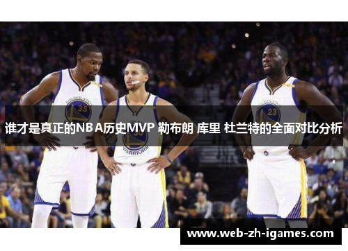 谁才是真正的NBA历史MVP 勒布朗 库里 杜兰特的全面对比分析 谁才是真正的NBA历史MVP 勒布朗 库里 杜兰特的全面对比分析