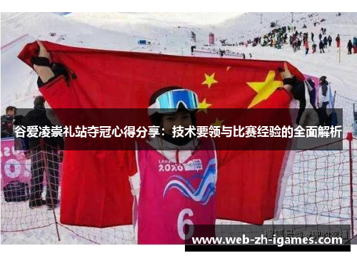 谷爱凌崇礼站夺冠心得分享:技术要领与比赛经验的全面解析 谷爱凌崇礼站夺冠心得分享:技术要领与比赛经验的全面解析