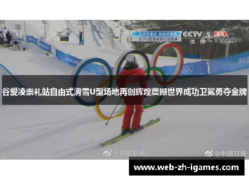 谷爱凌崇礼站自由式滑雪U型场地再创辉煌震撼世界成功卫冕勇夺金牌 谷爱凌崇礼站自由式滑雪U型场地再创辉煌震撼世界成功卫冕勇夺金牌