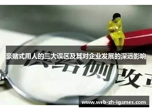 豪赌式用人的三大误区及其对企业发展的深远影响