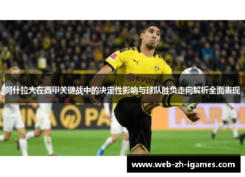 阿什拉夫在西甲关键战中的决定性影响与球队胜负走向解析全面表现