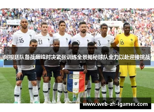 阿根廷队备战巅峰对决紧张训练全景揭秘球队全力以赴迎接挑战