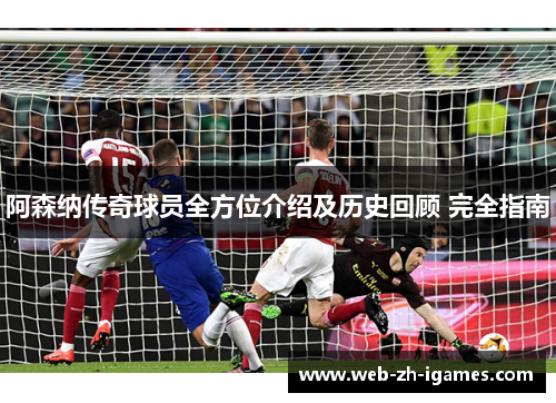 阿森纳传奇球员全方位介绍及历史回顾 完全指南