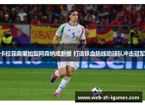 卡拉菲奥里加盟阿森纳成新援 打造铁血防线助球队冲击冠军