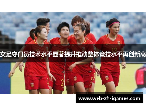 女足守门员技术水平显著提升推动整体竞技水平再创新高