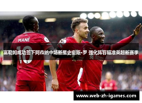 富勒姆成功签下阿森纳中场新星史密斯·罗 强化阵容瞄准英超新赛季