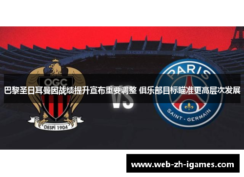 巴黎圣日耳曼因战绩提升宣布重要调整 俱乐部目标瞄准更高层次发展