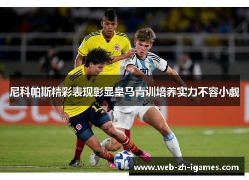 尼科帕斯精彩表现彰显皇马青训培养实力不容小觑 尼科帕斯精彩表现彰显皇马青训培养实力不容小觑