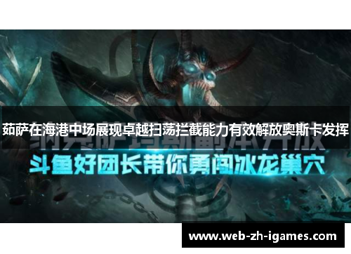 茹萨在海港中场展现卓越扫荡拦截能力有效解放奥斯卡发挥 茹萨在海港中场展现卓越扫荡拦截能力有效解放奥斯卡发挥