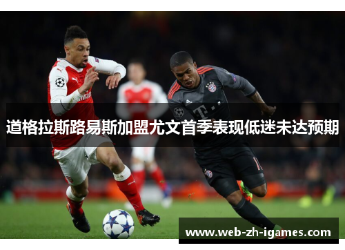 道格拉斯路易斯加盟尤文首季表现低迷未达预期