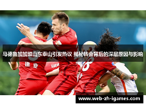 马德鲁加加盟山东泰山引发热议 揭秘转会背后的深层原因与影响