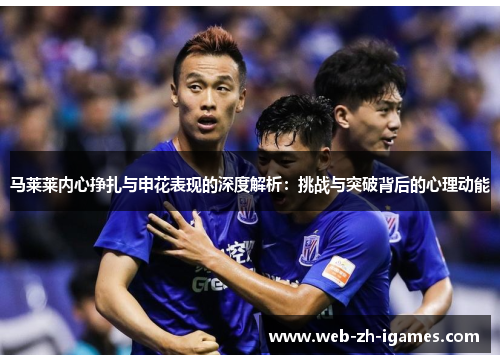 马莱莱内心挣扎与申花表现的深度解析：挑战与突破背后的心理动能
