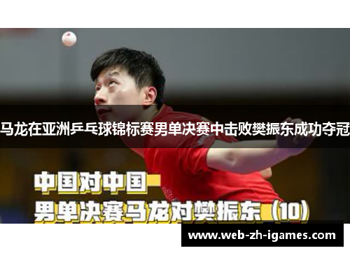 马龙在亚洲乒乓球锦标赛男单决赛中击败樊振东成功夺冠