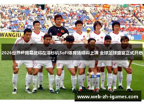 2026世界杯揭幕战将在洛杉矶SoFi体育场精彩上演 全球足球盛宴正式开启