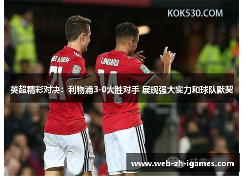 英超精彩对决:利物浦3-0大胜对手 展现强大实力和球队默契 英超精彩对决:利物浦3-0大胜对手 展现强大实力和球队默契