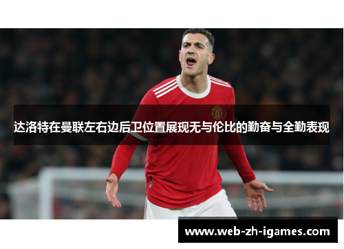 达洛特在曼联左右边后卫位置展现无与伦比的勤奋与全勤表现 达洛特在曼联左右边后卫位置展现无与伦比的勤奋与全勤表现