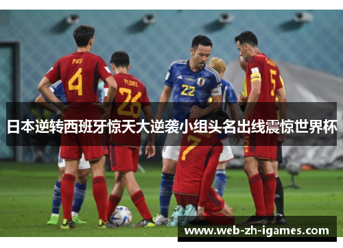 日本逆转西班牙惊天大逆袭小组头名出线震惊世界杯 日本逆转西班牙惊天大逆袭小组头名出线震惊世界杯