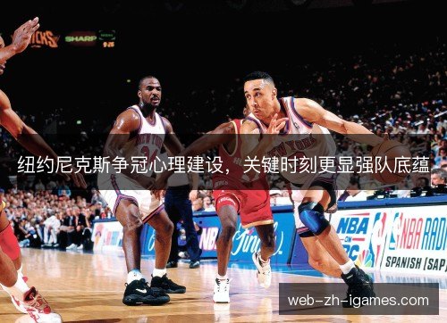 纽约尼克斯争冠心理建设，关键时刻更显强队底蕴