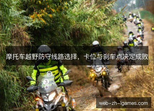 摩托车越野防守线路选择，卡位与刹车点决定成败